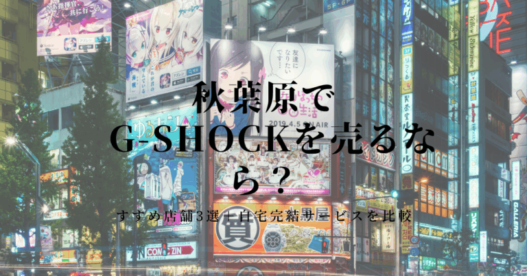 【G-SHOCK 買取 秋葉原編】おすすめ店3選と自宅完結型ショックマニアの比較